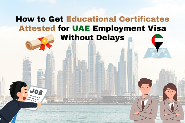 How to Get Educational Certificates Attested for UAE Employment Visa Without Delays